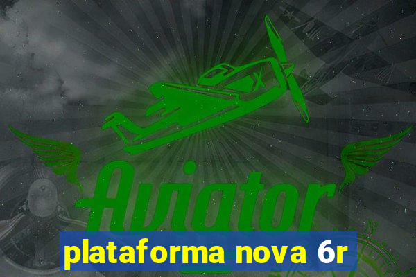 plataforma nova 6r